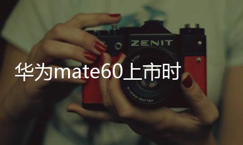 華為mate60上市時間及價格是什么