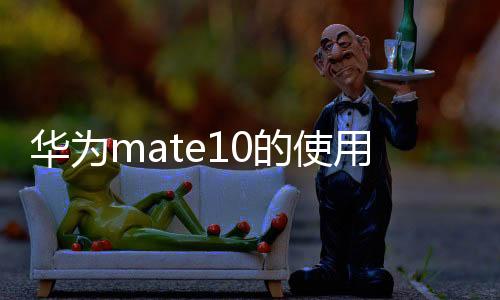 華為mate10的使用技巧