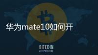 華為mate10如何開啟usb調試