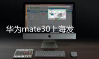 華為mate30上海發布會視頻（華為P20上海發布會視頻直播觀看地址）