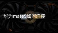 華為mate9如何連接無線網絡（華為Mate9如何連接無線網絡）