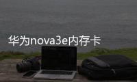 華為nova3e內存卡參數？（華為nova3e參數）