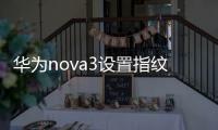 華為nova3設置指紋（華為nove3怎么錄入指紋 如何設置指紋）