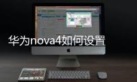 華為nova4如何設(shè)置鎖屏?xí)r鐘（華為nova4如何截屏）