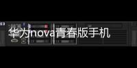 華為nova青春版手機電池更換視頻（華為nova青春版如何換電池）