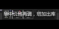 華中價格再調，增加出庫為主！,行業資訊