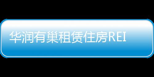 華潤有巢租賃住房REITs獲上交所反饋