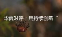 華夏時評：用持續(xù)創(chuàng)新“激活”消費熱情