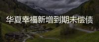 華夏幸福新增到期未償債務34.32億元 累計463.7億元