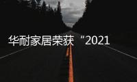 華耐家居榮獲“2021中國家居行業價值100公司”