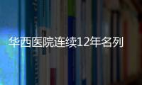 華西醫院連續12年名列中國醫院排行榜第二！30個專科綜合排名全國前十！