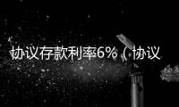 協議存款利率6%（協議存款利率）