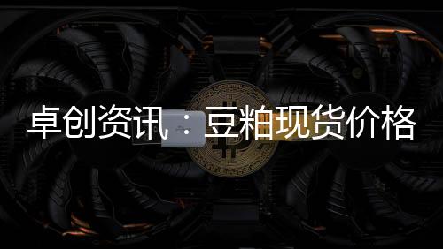 卓創資訊：豆粕現貨價格短期或偏弱