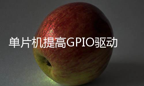 單片機提高GPIO驅(qū)動能力的幾種方法