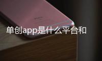 單創app是什么平臺和單創軟件信息科技的情況說明