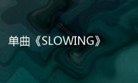 單曲《SLOWING》是誰演唱的？