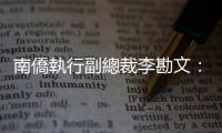 南僑執行副總裁李勘文：別當只要利潤卻留下垃圾的企業｜天下雜誌