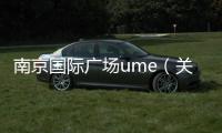 南京國際廣場ume（關于南京國際廣場ume的基本情況說明介紹）