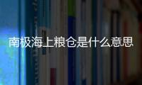 南極海上糧倉是什么意思 南極海上糧倉是啥意思