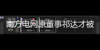 南方電網原董事祁達才被捕