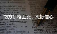 南方價格上漲，提振信心為主！,市場研究