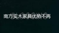 南方實木家具優勢不再 提升附加值是唯一出路