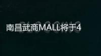 南昌武商MALL將于4月28日開(kāi)業(yè) 開(kāi)業(yè)率將達(dá)到90%