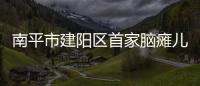 南平市建陽區首家腦癱兒童心理健康工作室投入使用