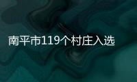 南平市119個村莊入選美麗鄉村建設工程名單