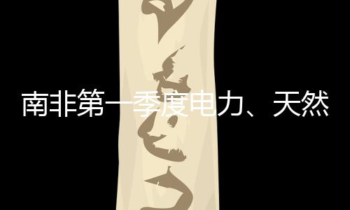 南非第一季度電力、天然氣和水行業下降5.6%