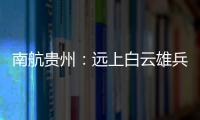 南航貴州：遠(yuǎn)上白云雄兵志 “強(qiáng)軍黔行”再起航