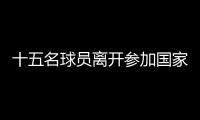 十五名球員離開參加國家隊比賽