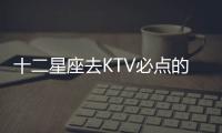 十二星座去KTV必點的一首歌