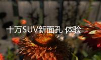 十萬SUV新面孔 體驗東風風神奕炫GS