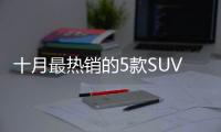 十月最熱銷的5款SUV 照著買就對(duì)了！