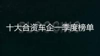 十大合資車企一季度榜單 日系品牌增幅最快