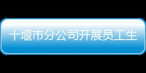 十堰市分公司開展員工生日慰問活動