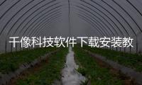 千像科技軟件下載安裝教程視頻與千像科技軟件下載安裝教程的原因