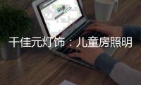 千佳元燈飾：兒童房照明設計不能掉以輕心