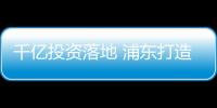 千億投資落地 浦東打造央企轉(zhuǎn)型推進(jìn)器