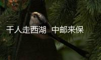 千人走西湖  中郵來保障