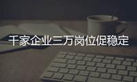 千家企業三萬崗位促穩定就業