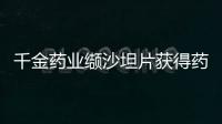 千金藥業(yè)纈沙坦片獲得藥品注冊(cè)證書并視同過(guò)評(píng)