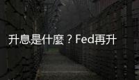 升息是什麼？Fed再升息一碼！升息對房市、股市有什麼影響？｜天下雜誌