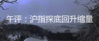 午評：滬指探底回升縮量跌1.05% 盤中險破3100