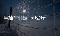 半掛車側翻  50公斤的冰箱擦身掉落