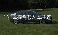 半掛車撞倒老人 車主連找兩人頂包