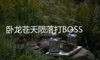 臥龍蒼天隕落打BOSS傷害太低怎么辦