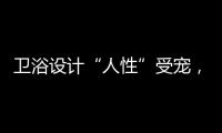 衛浴設計“人性”受寵，兒童產品“安全”較重要