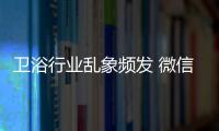 衛(wèi)浴行業(yè)亂象頻發(fā) 微信營(yíng)銷(xiāo)漸走紅